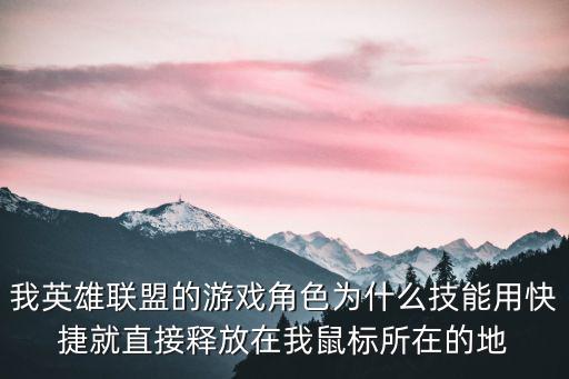 我英雄联盟的游戏角色为什么技能用快捷就直接释放在我鼠标所在的地