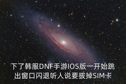 下了韩服DNF手游IOS版一开始跳出窗口闪退听人说要拔掉SIM卡