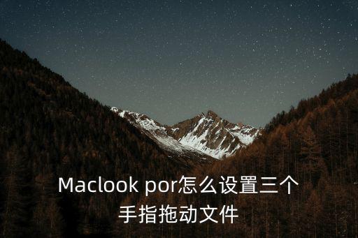 Maclook por怎么设置三个手指拖动文件