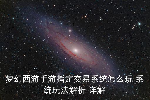 梦幻西游手游指定交易系统怎么玩 系统玩法解析 详解