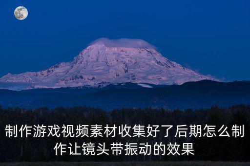 制作游戏视频素材收集好了后期怎么制作让镜头带振动的效果