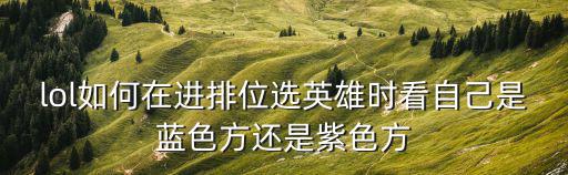 lol如何在进排位选英雄时看自己是蓝色方还是紫色方