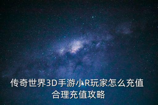 传奇世界3d手游怎么收费，传奇世界花钱多不多是3D吗