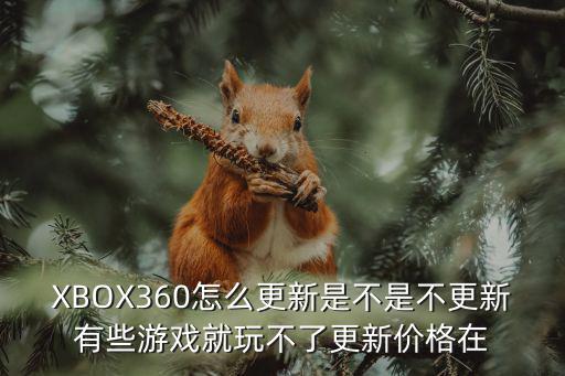 XBOX360怎么更新是不是不更新有些游戏就玩不了更新价格在
