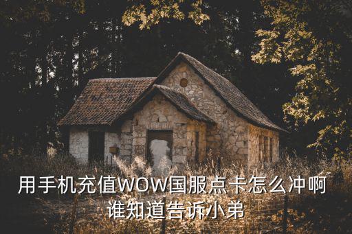 凹凸世界手游国服怎么充钱，用手机充值WOW国服点卡怎么冲啊 谁知道告诉小弟