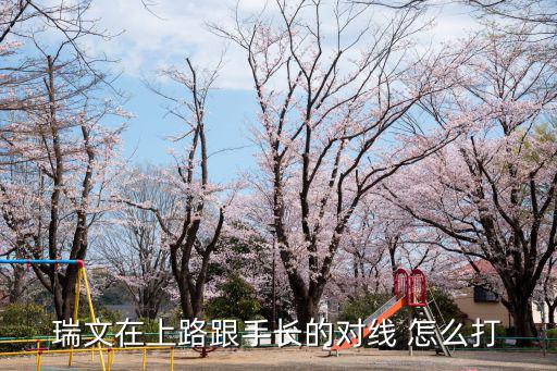 手游瑞文怎么对线射手，瑞文在上路跟手长的对线 怎么打