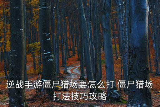 逆战手游僵尸猎场要怎么打 僵尸猎场打法技巧攻略
