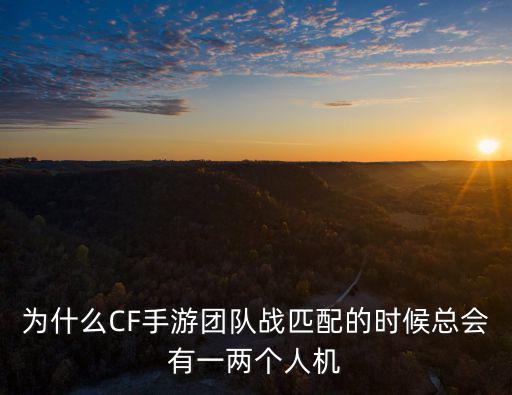 为什么CF手游团队战匹配的时候总会有一两个人机