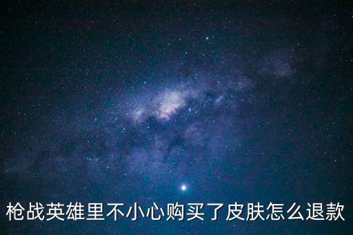枪战英雄里不小心购买了皮肤怎么退款