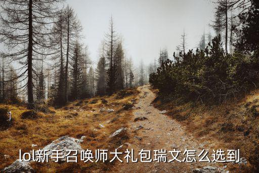 lol新手召唤师大礼包瑞文怎么选到