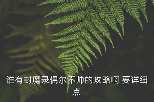 谁有封魔录偶尔不帅的攻略啊 要详细点