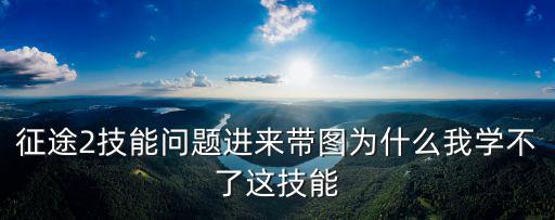 征途2技能问题进来带图为什么我学不了这技能