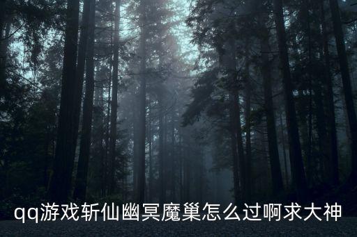 倩女幽魂手游幽冥魔怎么打，qq游戏斩仙幽冥魔巢怎么过啊求大神