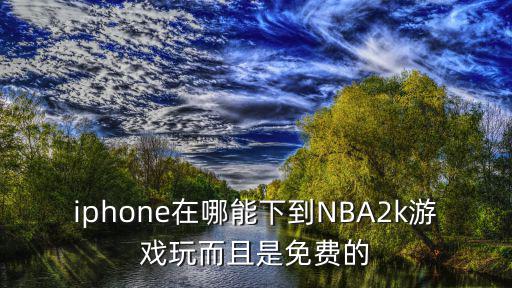 iphone在哪能下到NBA2k游戏玩而且是免费的