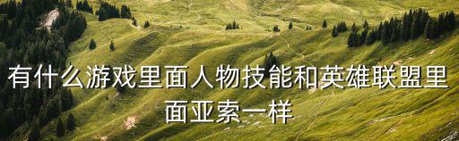 有什么游戏里面人物技能和英雄联盟里面亚索一样