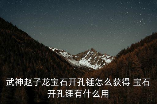 武神赵子龙宝石开孔锤怎么获得 宝石开孔锤有什么用