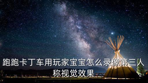 跑跑卡丁车用玩家宝宝怎么录像第三人称视觉效果