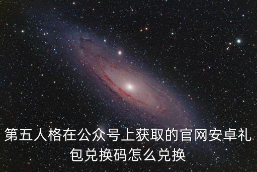 第五人格在公众号上获取的官网安卓礼包兑换码怎么兑换