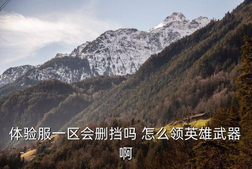 体验服一区会删挡吗 怎么领英雄武器啊