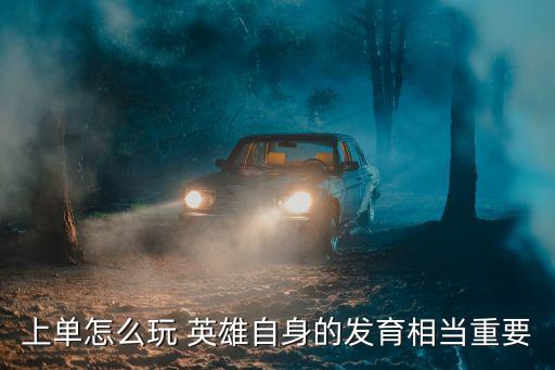 联盟手游发育型上单怎么玩，上单怎么玩 英雄自身的发育相当重要