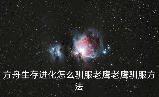 方舟手游bug老鹰怎么弄，方舟生存进化怎么驯服老鹰老鹰驯服方法