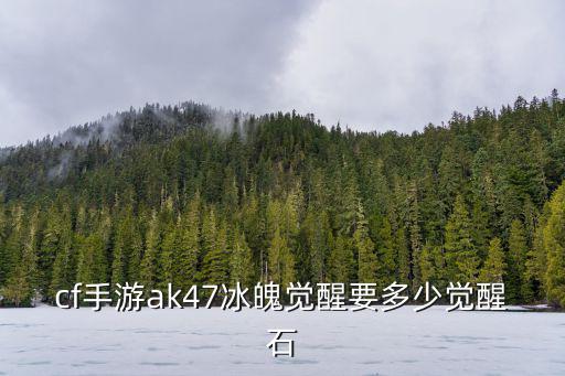 cf手游ak47冰魄觉醒要多少觉醒石