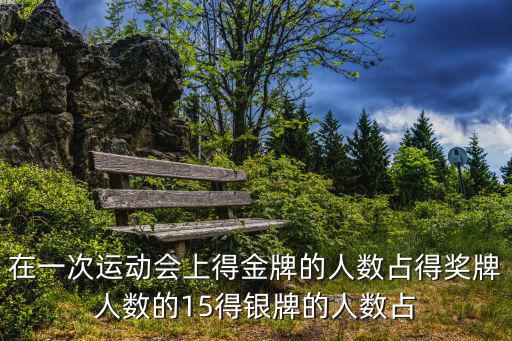 天谕手游猜拳大赛冠军怎么上去，在一次运动会上得金牌的人数占得奖牌人数的15得银牌的人数占