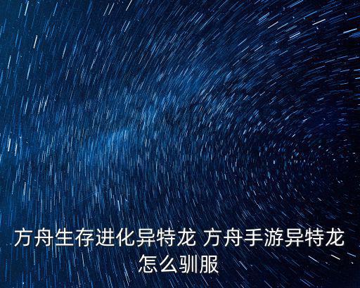 方舟生存进化手游版异特龙怎么抓，方舟生存进化异特龙在哪