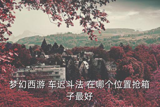 梦幻西游 车迟斗法 在哪个位置抢箱子最好