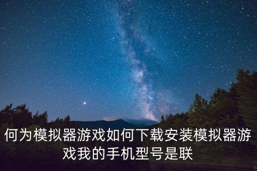 电影模拟器手游怎么下载，何为模拟器游戏如何下载安装模拟器游戏我的手机型号是联