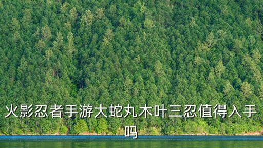 火影新世代手游三忍怎么样，火影忍者手游木叶三忍纲手怎么样