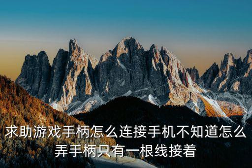 求助游戏手柄怎么连接手机不知道怎么弄手柄只有一根线接着