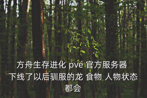 方舟生存进化 pve 官方服务器 下线了以后驯服的龙 食物 人物状态都会