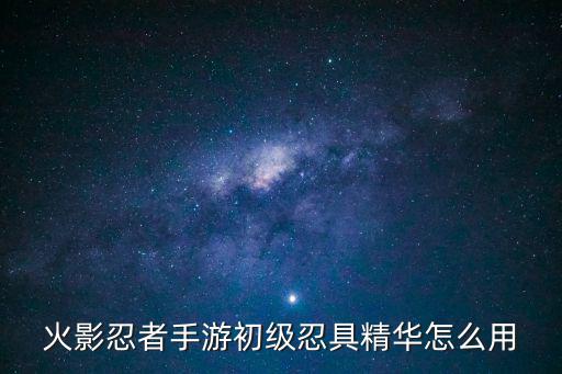 火影忍者手游初级忍具精华怎么用
