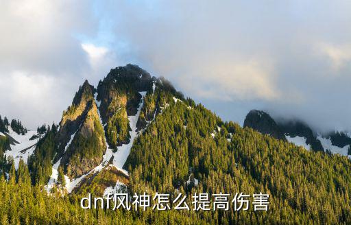 dnf手游风神怎么打，dnf风神怎么提高伤害