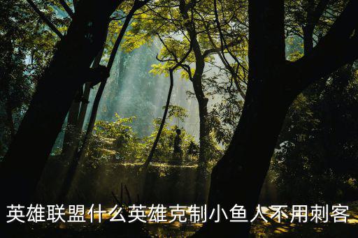 英雄联盟什么英雄克制小鱼人不用刺客