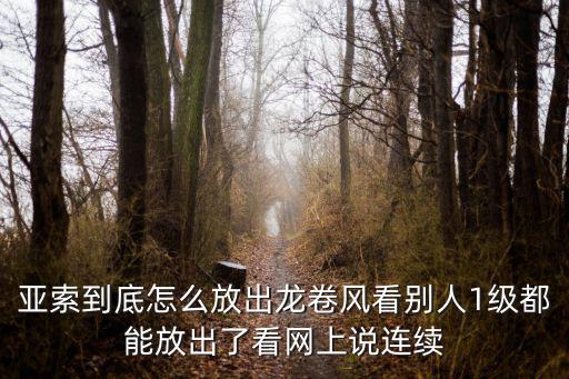 亚索到底怎么放出龙卷风看别人1级都能放出了看网上说连续