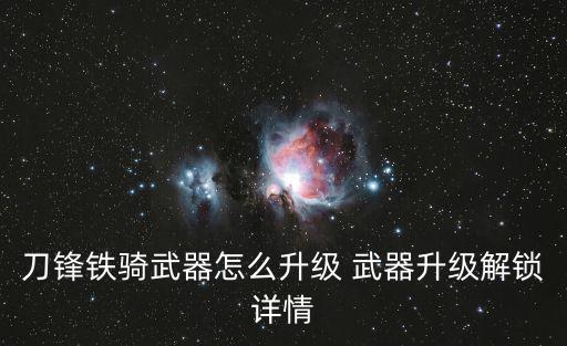 刀锋铁骑武器怎么升级 武器升级解锁详情
