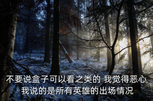 不要说盒子可以看之类的 我觉得恶心 我说的是所有英雄的出场情况