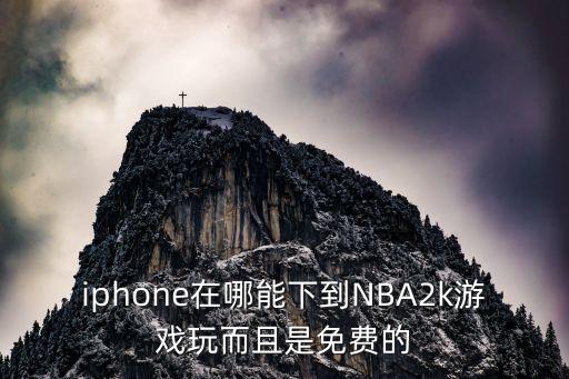 nba2k系列手游苹果怎么下，iphone在哪能下到NBA2k游戏玩而且是免费的