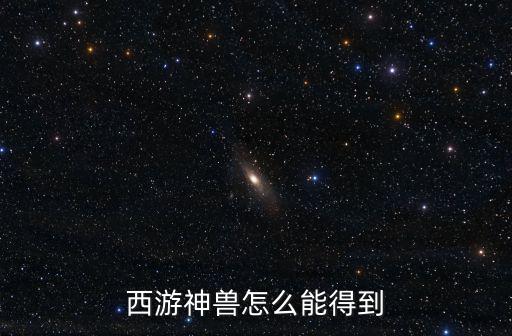 方舟手游怎么快速获得西方神兽，怎么样获得神兽啊