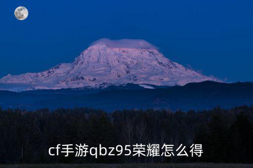 穿越火线手游荣耀武器怎么获得，cf手游qbz95荣耀怎么得