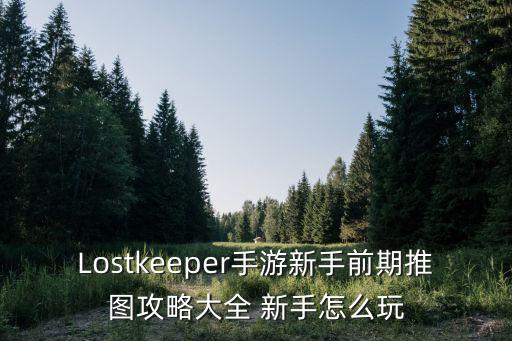 Lostkeeper手游新手前期推图攻略大全 新手怎么玩