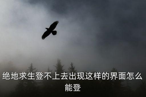 绝地求生登不上去出现这样的界面怎么能登
