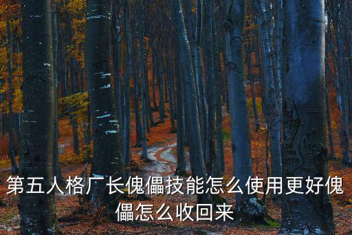 第五人格厂长傀儡技能怎么使用更好傀儡怎么收回来