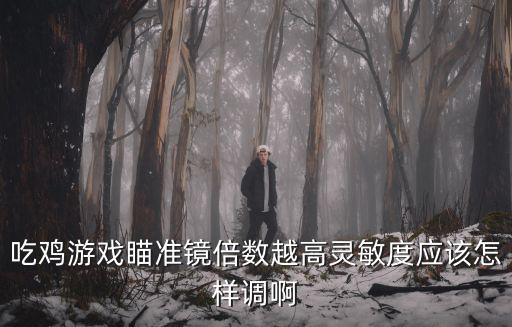 吃鸡游戏瞄准镜倍数越高灵敏度应该怎样调啊