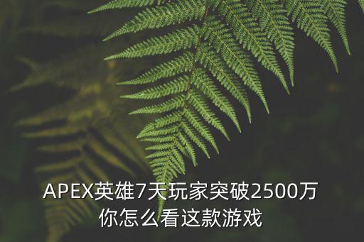 APEX英雄7天玩家突破2500万你怎么看这款游戏