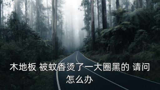 木地板 被蚊香烫了一大圈黑的 请问怎么办