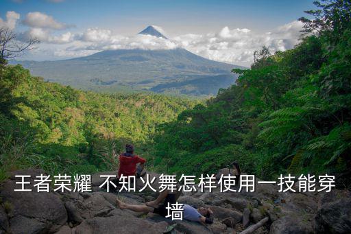 王者荣耀 不知火舞怎样使用一技能穿墙