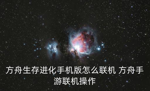 方舟手游联机怎么用别人令牌，方舟生存进化手机版怎么联机 方舟手游联机操作